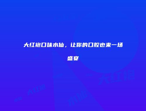 大红袍口味水仙，让你的口腔也来一场盛宴