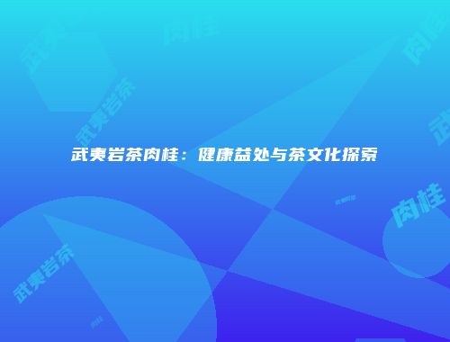 武夷岩茶肉桂：健康益处与茶文化探索