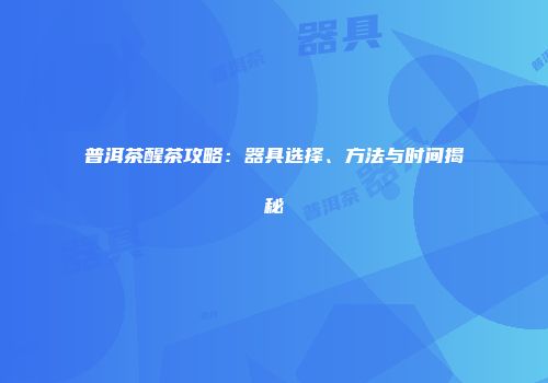 普洱茶醒茶攻略：器具选择、方法与时间揭秘