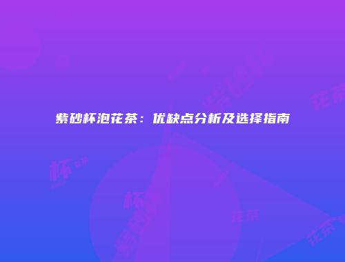 紫砂杯泡花茶：优缺点分析及选择指南