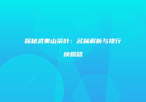 探秘武夷山茶叶：名枞解析与排行榜揭晓