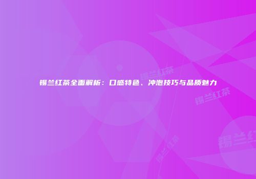 锡兰红茶全面解析：口感特色、冲泡技巧与品质魅力