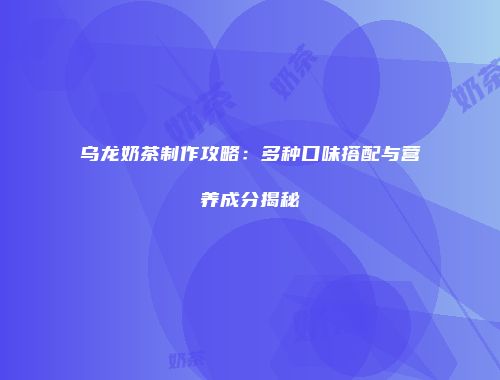 乌龙奶茶制作攻略：多种口味搭配与营养成分揭秘