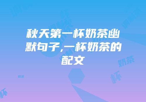 秋天第一杯奶茶幽默句子,一杯奶茶的配文