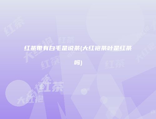 红茶带有白毛是说茶(大红袍茶叶是红茶吗)