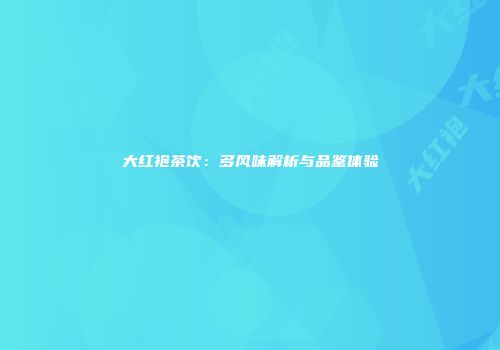 大红袍茶饮：多风味解析与品鉴体验