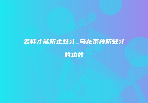 怎样才能防止蛀牙_乌龙茶预防蛀牙的功效