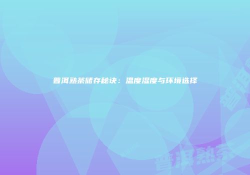 普洱熟茶储存秘诀：温度湿度与环境选择