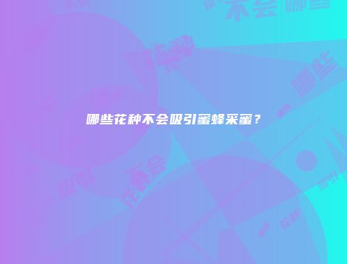 哪些花种不会吸引蜜蜂采蜜？