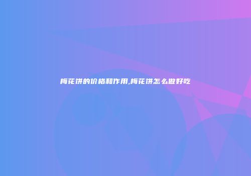 梅花饼的价格和作用,梅花饼怎么做好吃