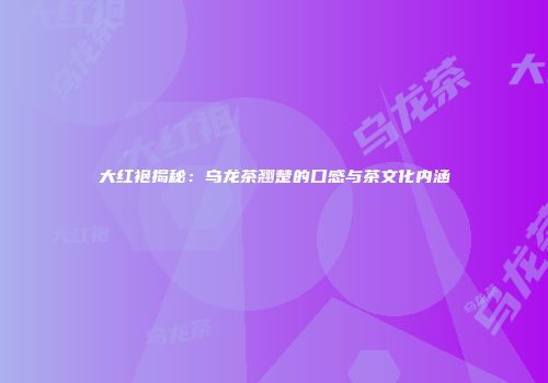 大红袍揭秘：乌龙茶翘楚的口感与茶文化内涵