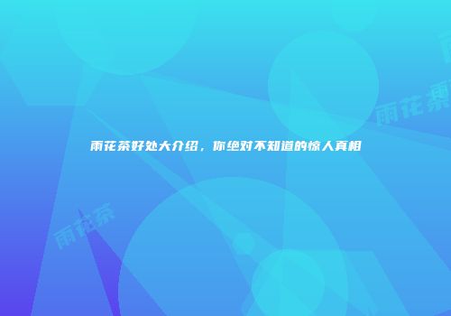 雨花茶好处大介绍，你绝对不知道的惊人真相