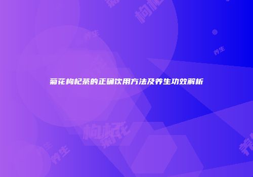 菊花枸杞茶的正确饮用方法及养生功效解析