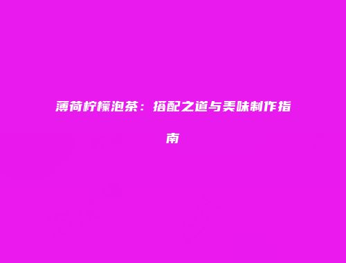 薄荷柠檬泡茶：搭配之道与美味制作指南
