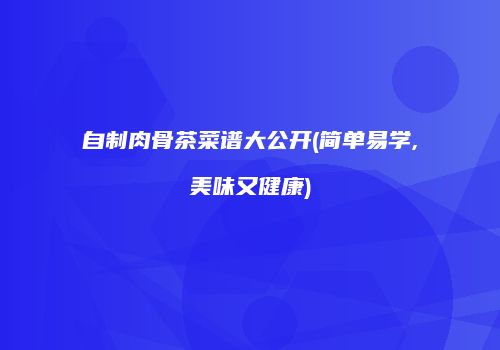 自制肉骨茶菜谱大公开(简单易学,美味又健康)