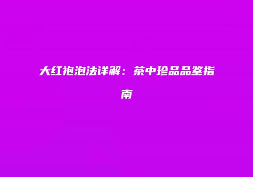 大红袍泡法详解：茶中珍品品鉴指南