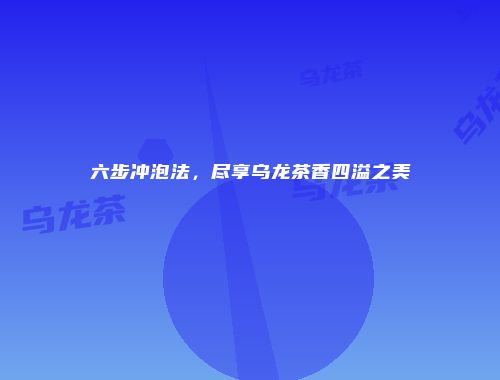 六步冲泡法，尽享乌龙茶香四溢之美