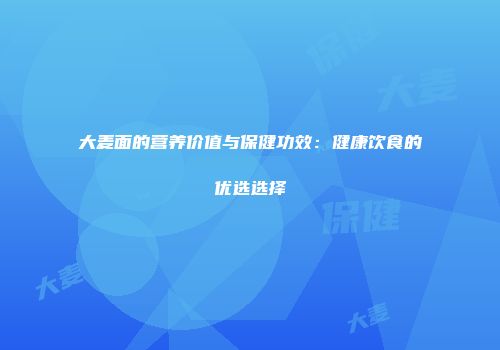 大麦面的营养价值与保健功效：健康饮食的优选选择