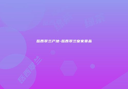 岳西翠兰产地-岳西翠兰皇家贡品