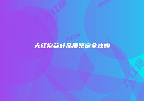 大红袍茶叶品质鉴定全攻略