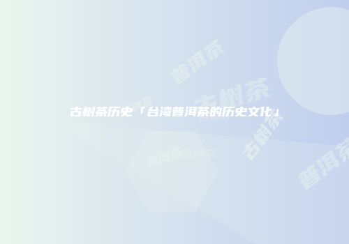 古树茶历史「台湾普洱茶的历史文化」