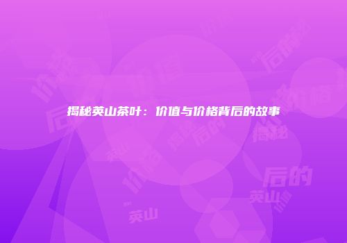 揭秘英山茶叶：价值与价格背后的故事