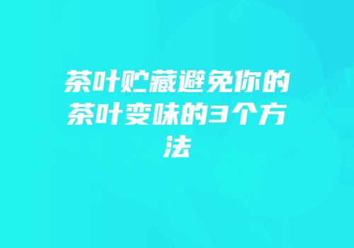 茶叶贮藏避免你的茶叶变味的3个方法