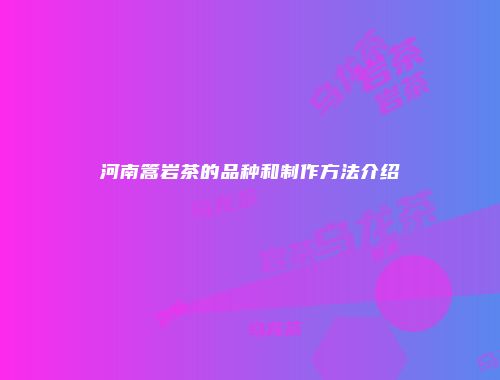 河南篙岩茶的品种和制作方法介绍