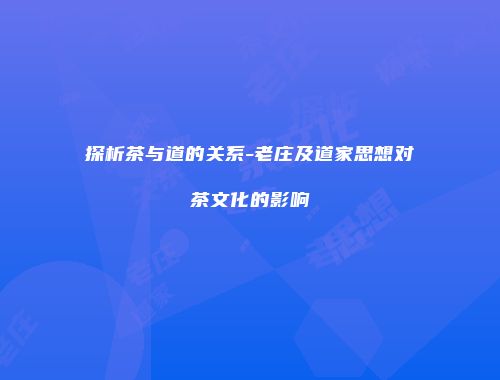 探析茶与道的关系-老庄及道家思想对茶文化的影响