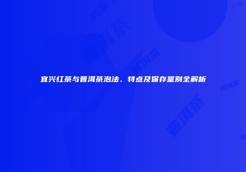 宜兴红茶与普洱茶泡法、特点及保存鉴别全解析