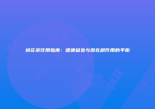 桃花茶饮用指南：健康益处与潜在副作用的平衡