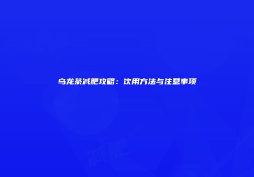 乌龙茶减肥攻略：饮用方法与注意事项