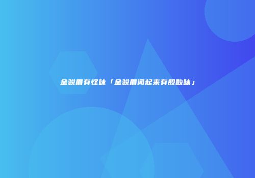 金骏眉有怪味「金骏眉闻起来有股酸味」