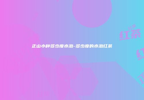 正山小种多少度水泡-多少度的水泡红茶