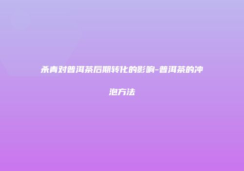 杀青对普洱茶后期转化的影响-普洱茶的冲泡方法