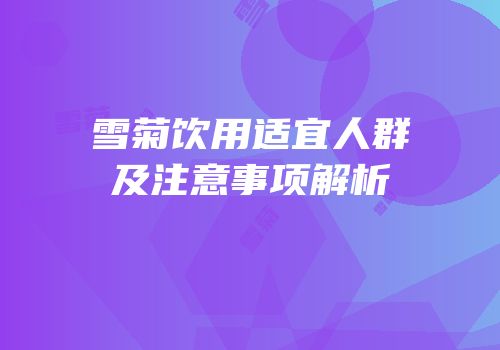 雪菊饮用适宜人群及注意事项解析