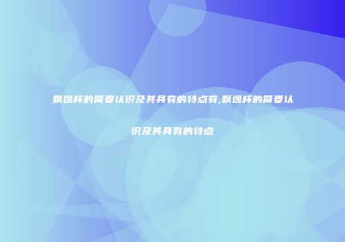 飘逸杯的简要认识及其具有的特点有,飘逸杯的简要认识及其具有的特点