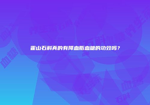 霍山石斛真的有降血脂血糖的功效吗？