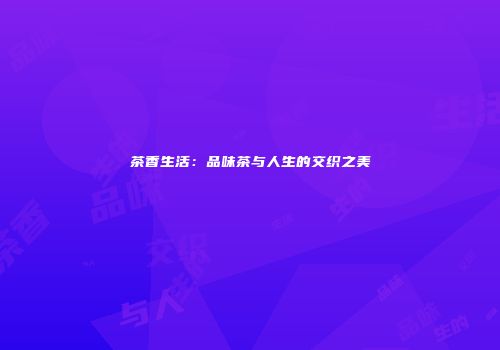 茶香生活：品味茶与人生的交织之美