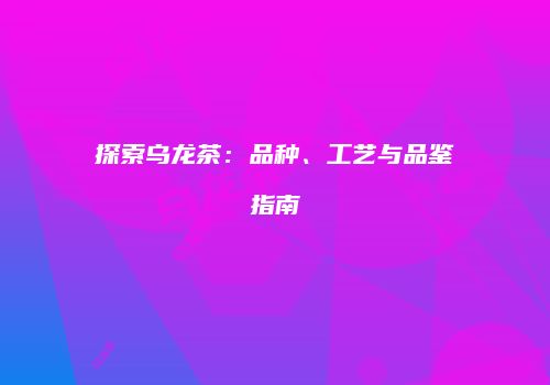 探索乌龙茶：品种、工艺与品鉴指南
