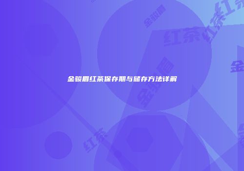 金骏眉红茶保存期与储存方法详解