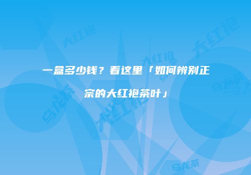 一盒多少钱？看这里「如何辨别正宗的大红袍茶叶」
