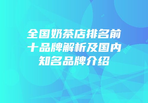 全国奶茶店排名前十品牌解析及国内知名品牌介绍