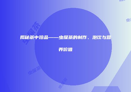 揭秘茶中珍品——虫屎茶的制作、泡饮与营养价值
