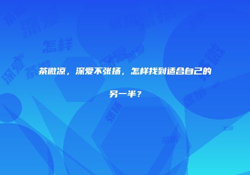 茶微凉，深爱不张扬，怎样找到适合自己的另一半？