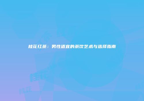 桂花红茶：男性适宜的茶饮艺术与选择指南
