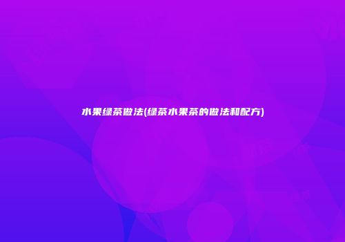 水果绿茶做法(绿茶水果茶的做法和配方)