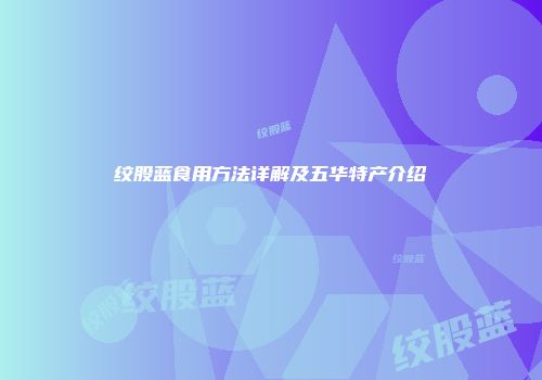 绞股蓝食用方法详解及五华特产介绍
