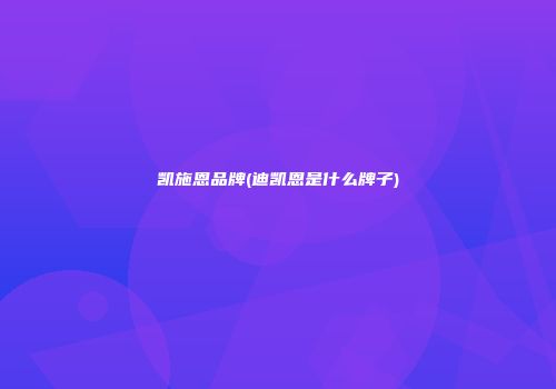 凯施恩品牌(迪凯恩是什么牌子)