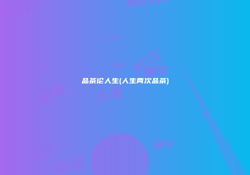 品茶论人生(人生两次品茶)